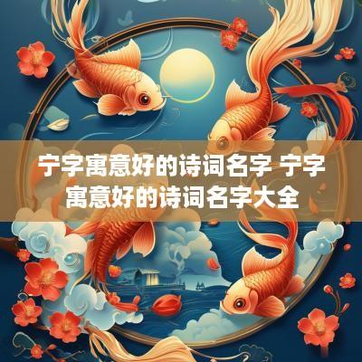 宁字寓意好的诗词名字 宁字寓意好的诗词名字大全