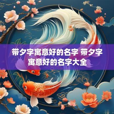 带夕字寓意好的名字 带夕字寓意好的名字大全