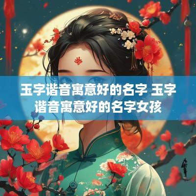 玉字谐音寓意好的名字 玉字谐音寓意好的名字女孩