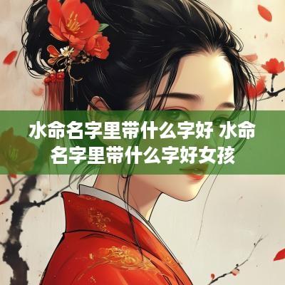 水命名字里带什么字好 水命名字里带什么字好女孩