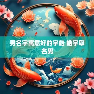 男名字寓意好的字皓 皓字取名男