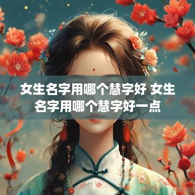 女生名字用哪个慧字好 女生名字用哪个慧字好一点