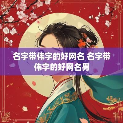 名字带伟字的好网名 名字带伟字的好网名男
