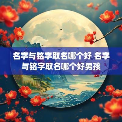 名字与铭字取名哪个好 名字与铭字取名哪个好男孩