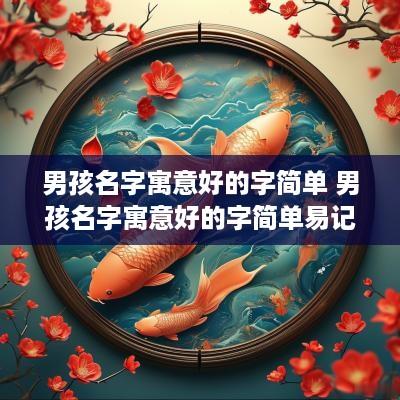 男孩名字寓意好的字简单 男孩名字寓意好的字简单易记