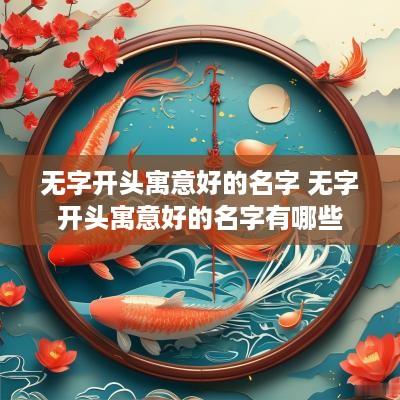 无字开头寓意好的名字 无字开头寓意好的名字有哪些