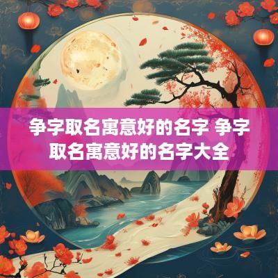 争字取名寓意好的名字 争字取名寓意好的名字大全