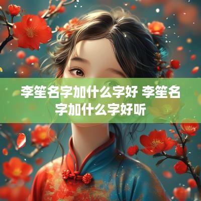 李笙名字加什么字好 李笙名字加什么字好听