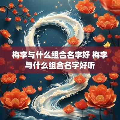 梅字与什么组合名字好 梅字与什么组合名字好听