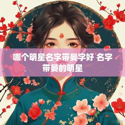 哪个明星名字带晏字好 名字带晏的明星