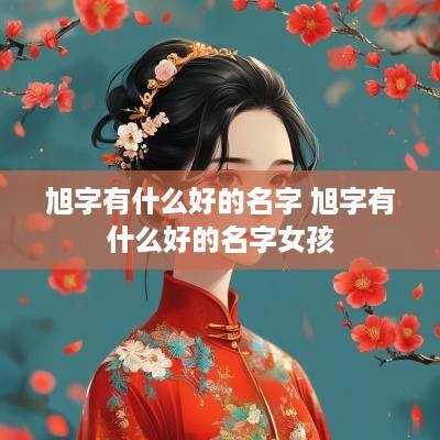 旭字有什么好的名字 旭字有什么好的名字女孩
