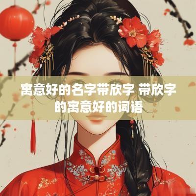 寓意好的名字带欣字 带欣字的寓意好的词语