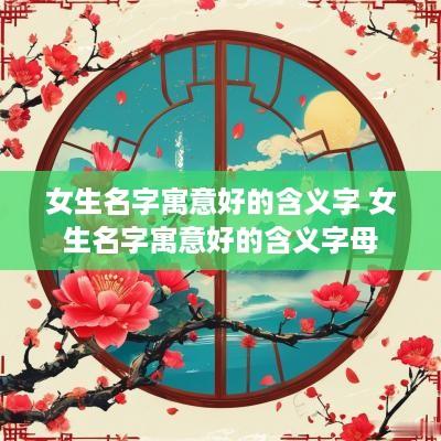 女生名字寓意好的含义字 女生名字寓意好的含义字母