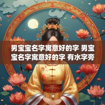 男宝宝名字寓意好的字 男宝宝名字寓意好的字 有水字旁