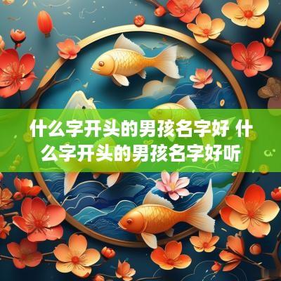 什么字开头的男孩名字好 什么字开头的男孩名字好听