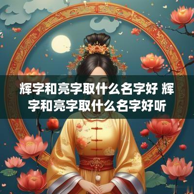 辉字和亮字取什么名字好 辉字和亮字取什么名字好听