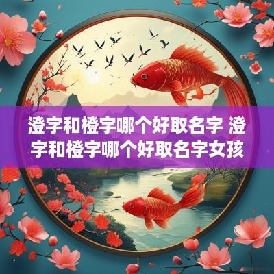 澄字和橙字哪个好取名字 澄字和橙字哪个好取名字女孩