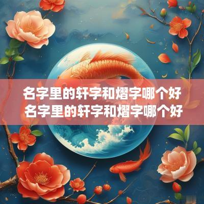 名字里的轩字和熠字哪个好 名字里的轩字和熠字哪个好一点