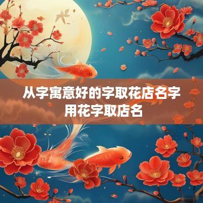 从字寓意好的字取花店名字 用花字取店名
