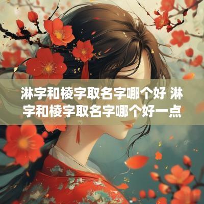 淋字和棱字取名字哪个好 淋字和棱字取名字哪个好一点