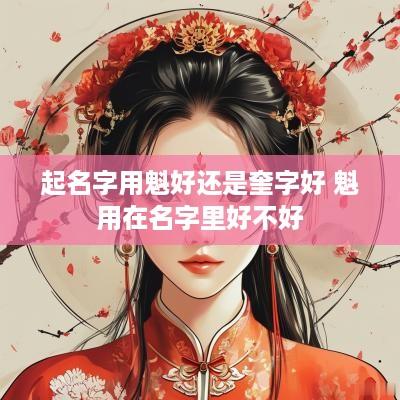 起名字用魁好还是奎字好 魁用在名字里好不好