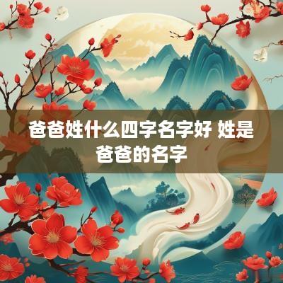 爸爸姓什么四字名字好 姓是爸爸的名字