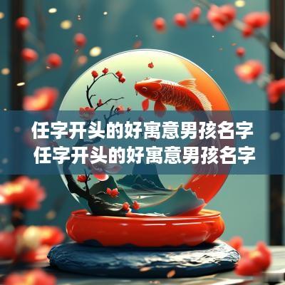 任字开头的好寓意男孩名字 任字开头的好寓意男孩名字大全