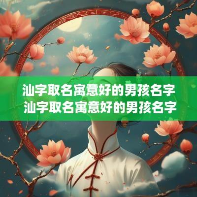 汕字取名寓意好的男孩名字 汕字取名寓意好的男孩名字有哪些