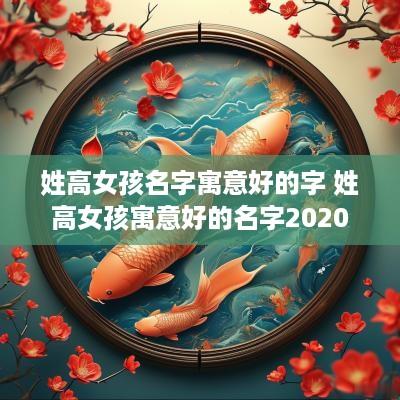 姓高女孩名字寓意好的字 姓高女孩寓意好的名字2025