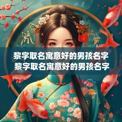 黎字取名寓意好的男孩名字 黎字取名寓意好的男孩名字有哪些