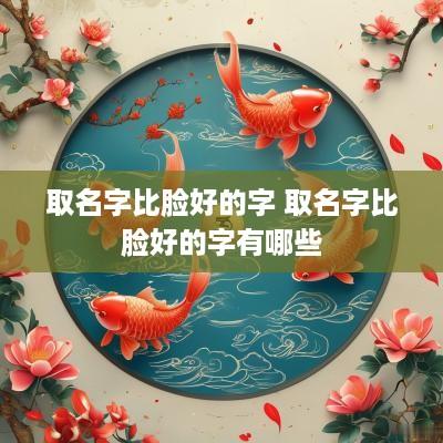取名字比脸好的字 取名字比脸好的字有哪些