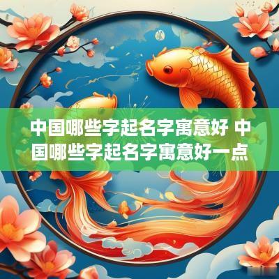 中国哪些字起名字寓意好 中国哪些字起名字寓意好一点