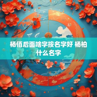 杨佰后面啥字按名字好 杨柏什么名字