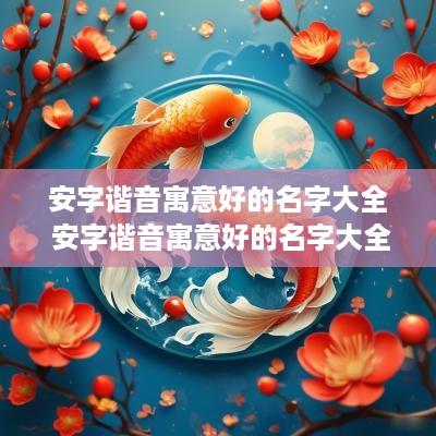 安字谐音寓意好的名字大全 安字谐音寓意好的名字大全四个字