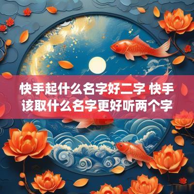 快手起什么名字好二字 快手该取什么名字更好听两个字