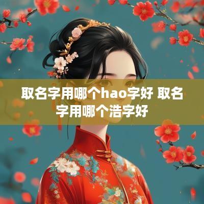 取名字用哪个hao字好 取名字用哪个浩字好