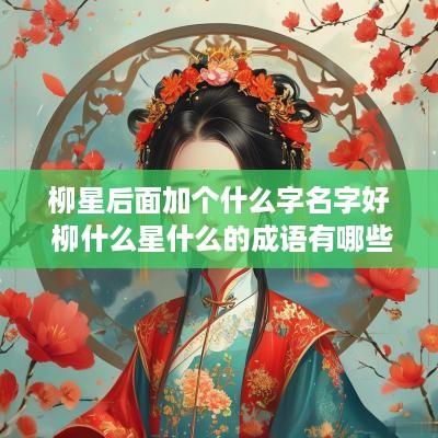 柳星后面加个什么字名字好 柳什么星什么的成语有哪些