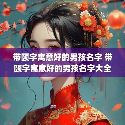 带颐字寓意好的男孩名字 带颐字寓意好的男孩名字大全