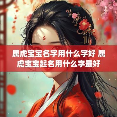属虎宝宝名字用什么字好 属虎宝宝起名用什么字最好