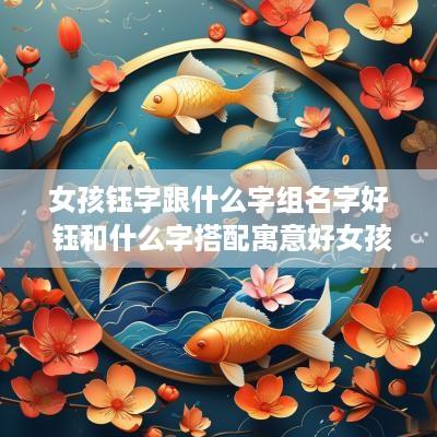 女孩钰字跟什么字组名字好 钰和什么字搭配寓意好女孩