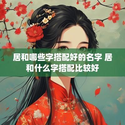 居和哪些字搭配好的名字 居和什么字搭配比较好