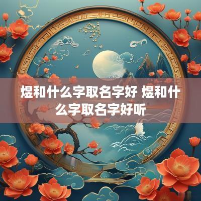 煜和什么字取名字好 煜和什么字取名字好听