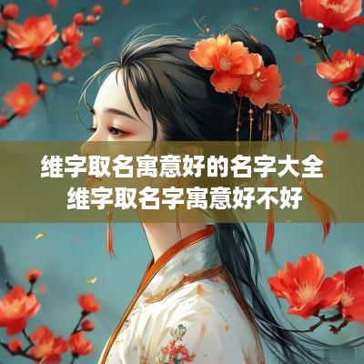 维字取名寓意好的名字大全 维字取名字寓意好不好