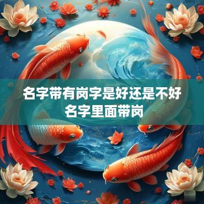 名字带有岗字是好还是不好 名字里面带岗