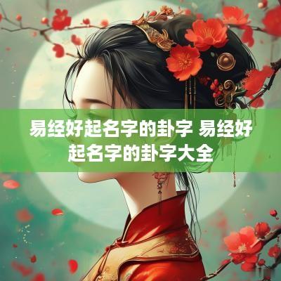 易经好起名字的卦字 易经好起名字的卦字大全