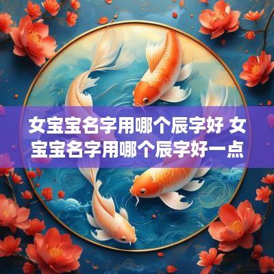女宝宝名字用哪个辰字好 女宝宝名字用哪个辰字好一点