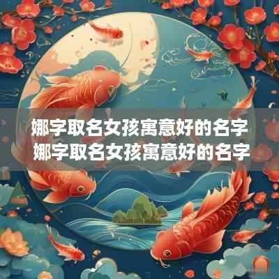 娜字取名女孩寓意好的名字 娜字取名女孩寓意好的名字有哪些