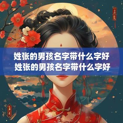 姓张的男孩名字带什么字好 姓张的男孩名字带什么字好一点