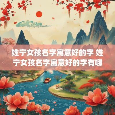 姓宁女孩名字寓意好的字 姓宁女孩名字寓意好的字有哪些