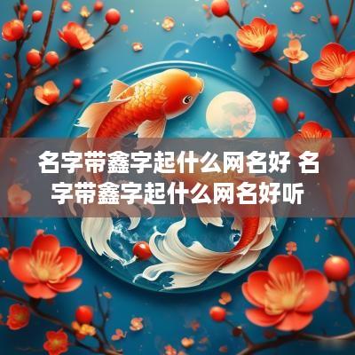 名字带鑫字起什么网名好 名字带鑫字起什么网名好听